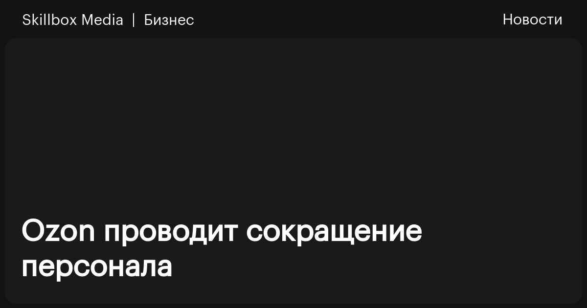 Ozon проводит сокращение персонала / Skillbox Media