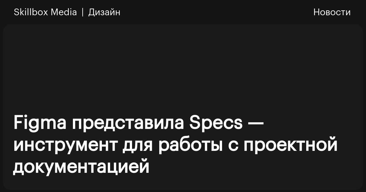 Figma представила Specs — инструмент для работы с проектной ...
