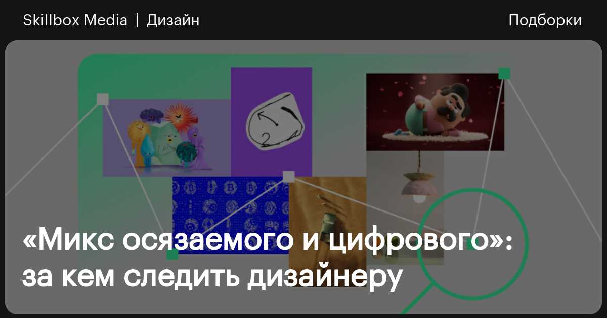 «Микс осязаемого и цифрового»: за кем следить дизайнеру / Skillbox Media