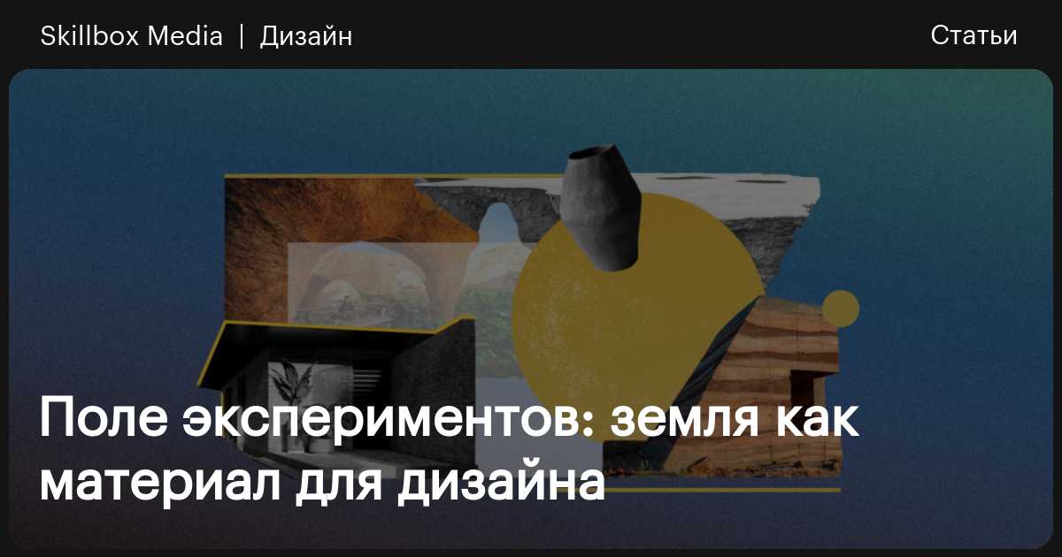 Поле экспериментов: земля как материал для дизайна / Skillbox Media