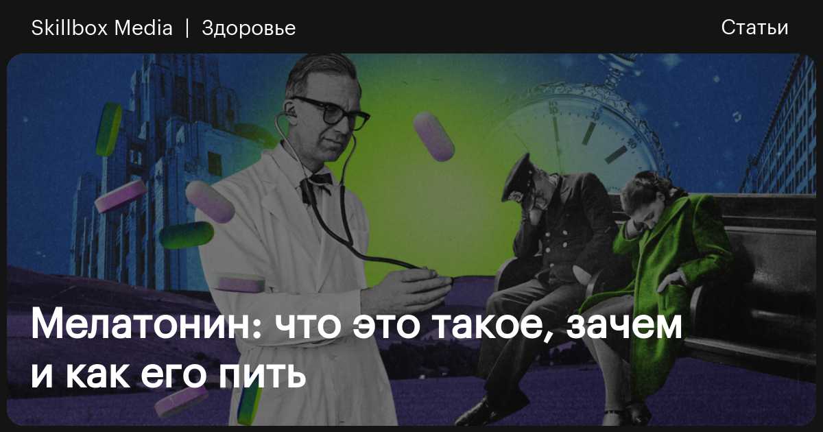 Мелатонин: что это такое, зачем и как пить / Skillbox Media