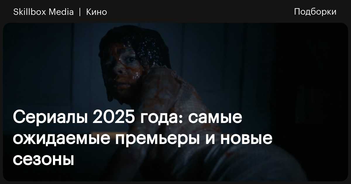 Сериалы 2025 года: премьеры и новые сезоны / Skillbox Media