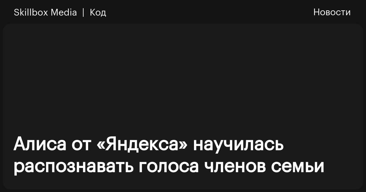 Алиса от «Яндекса» научилась распознавать голоса членов семьи ...