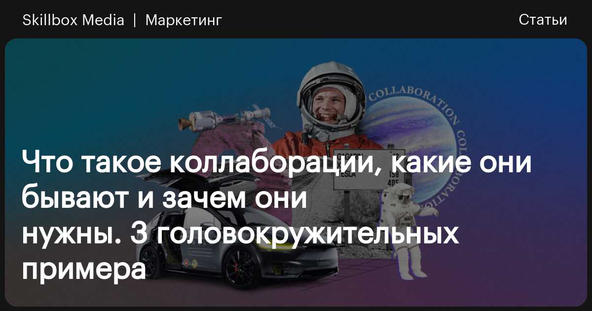Что такое коллаборация простыми словами, примеры / Skillbox Media