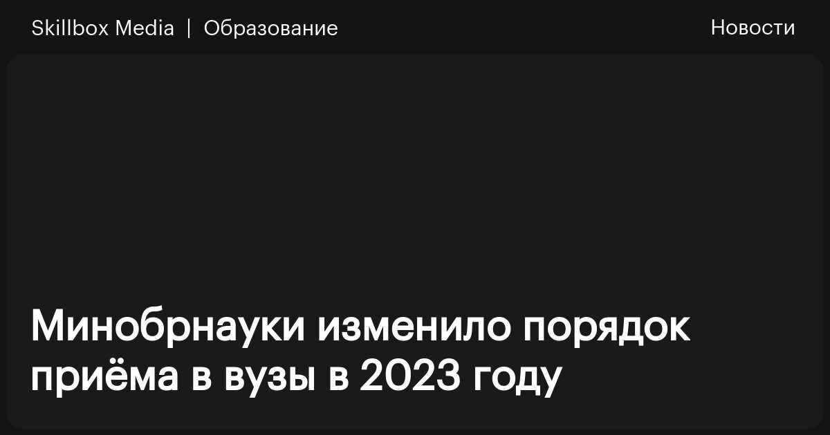 Минобрнауки изменило порядок приёма в вузы в 2023 году / Skillbox Media