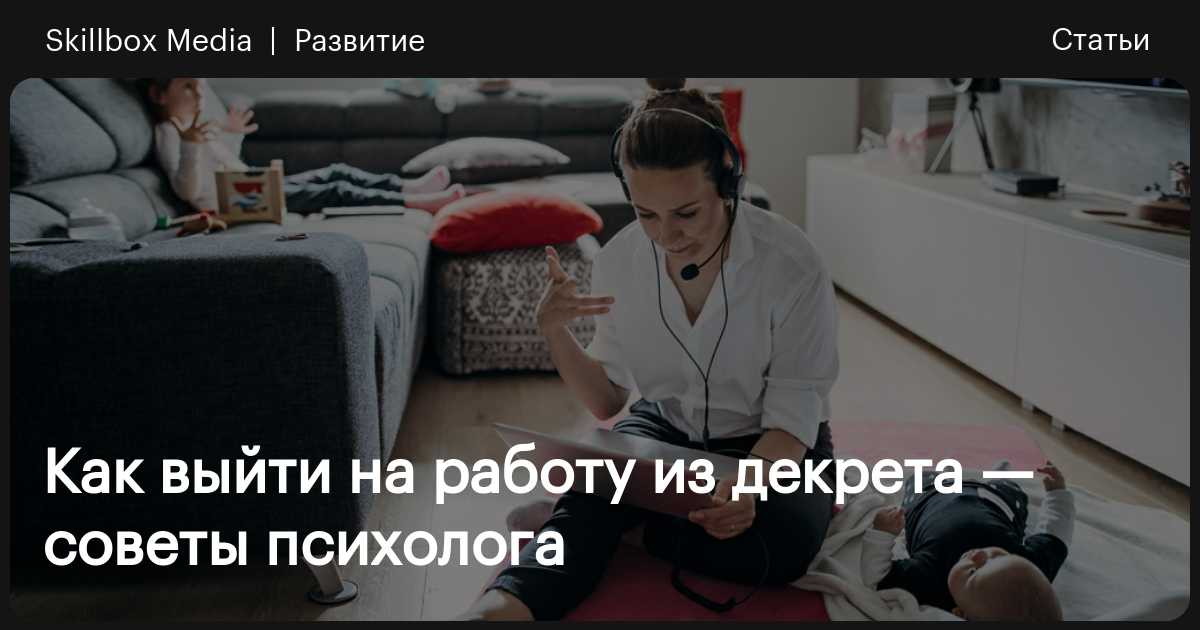 Как выйти на работу из декрета SkillboxMedia