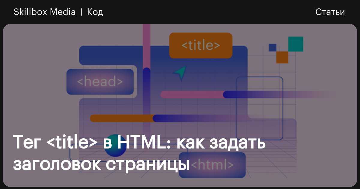 Тег в HTML: что это, зачем нужен, как задать заголовок страницы ...