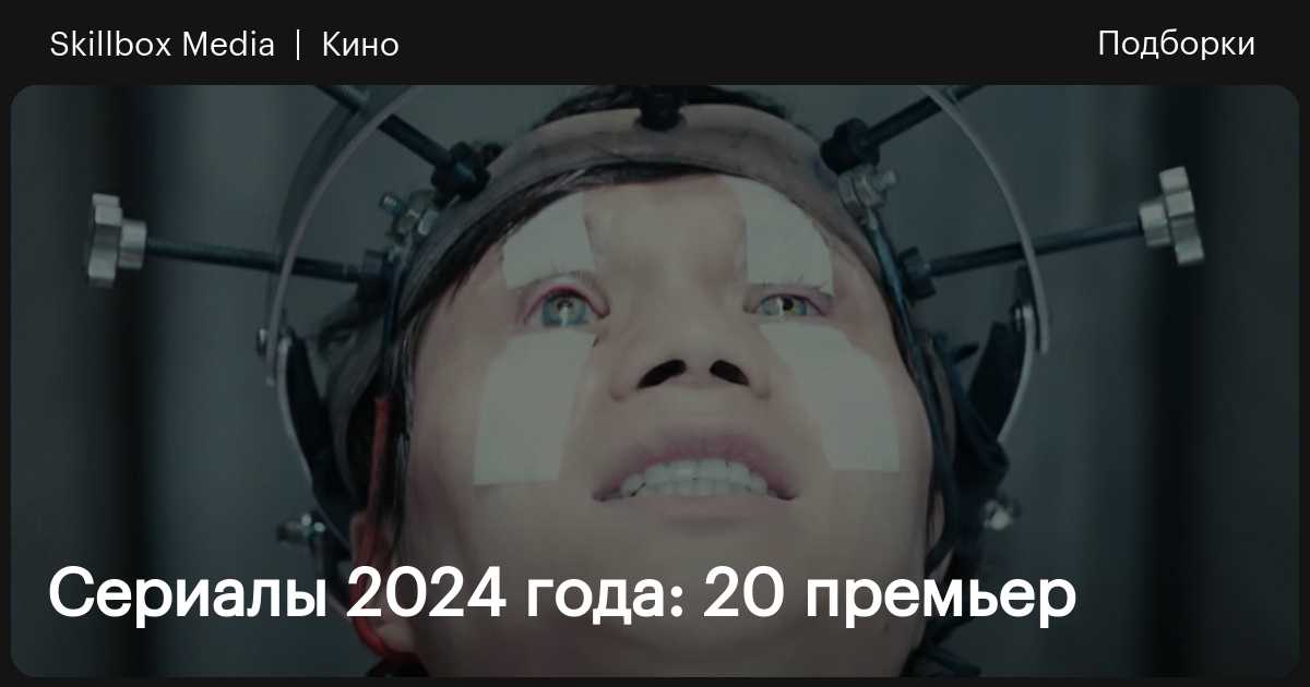 Сериалы 2024 года: 20 премьер / Skillbox Media