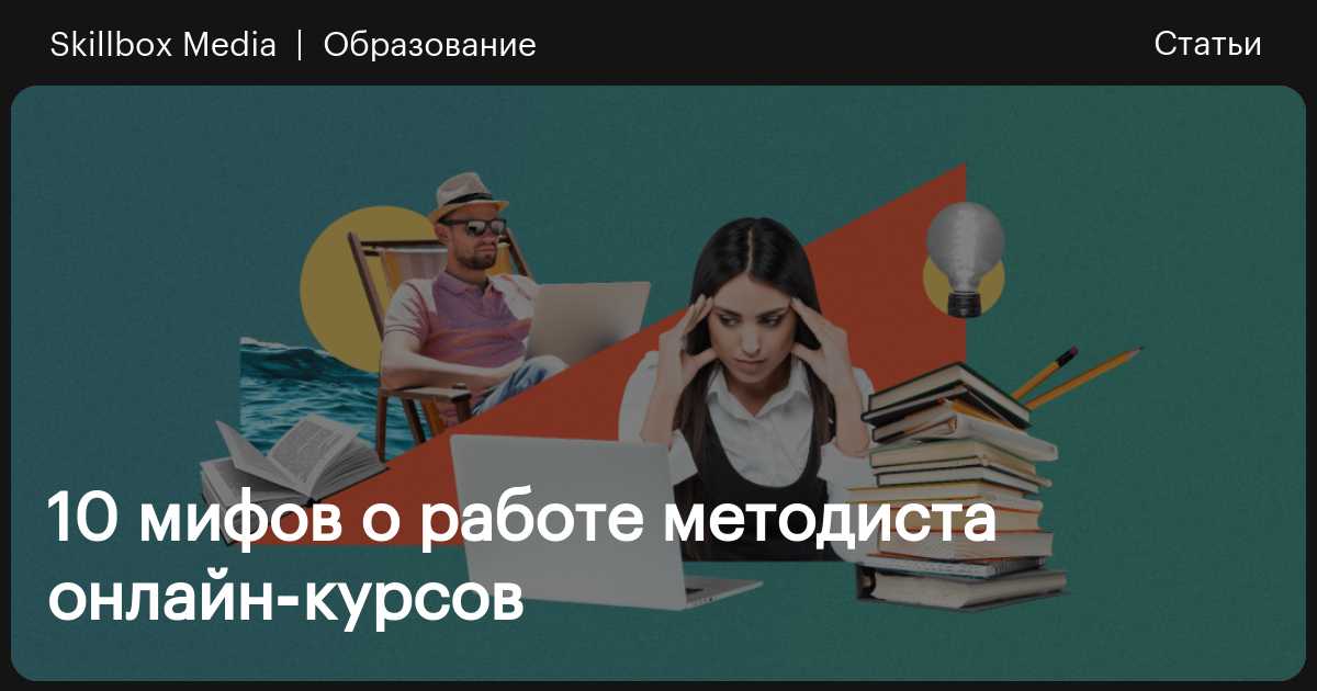 10 мифов о работе методиста онлайн-курсов / Skillbox Media