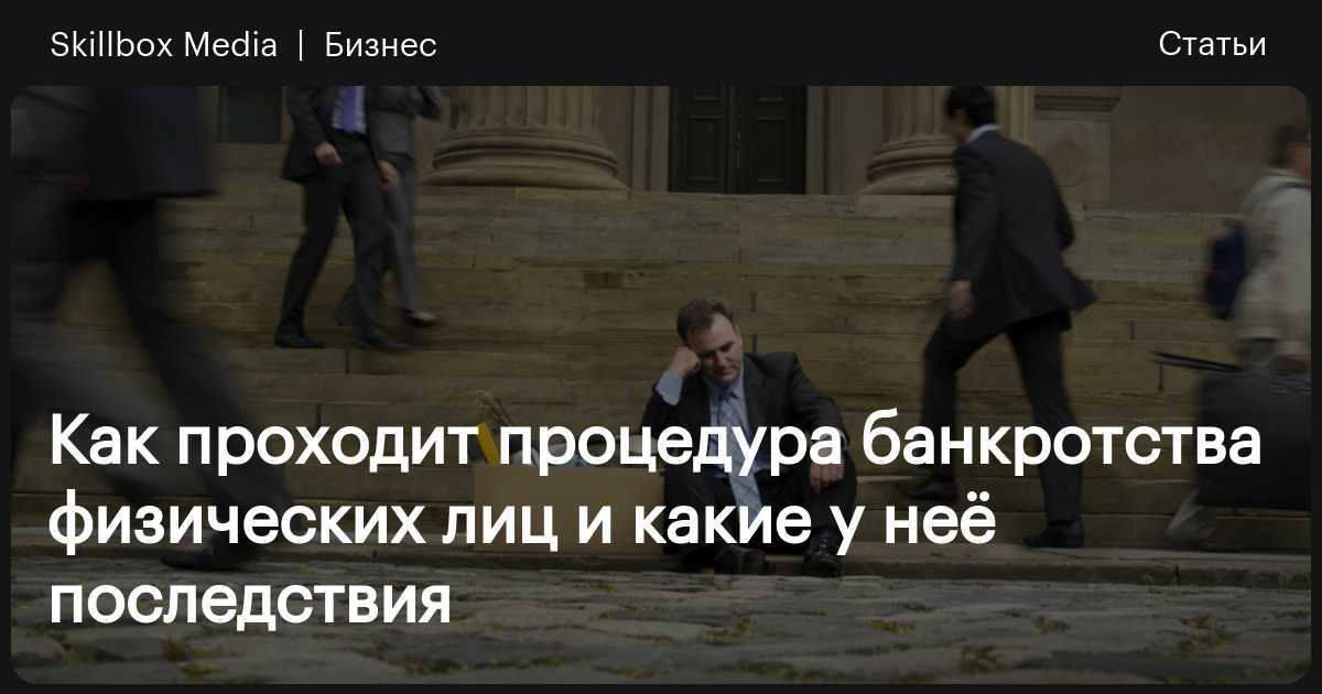 Банкротство физических лиц: как проходит процедура, сколько длится, как ...