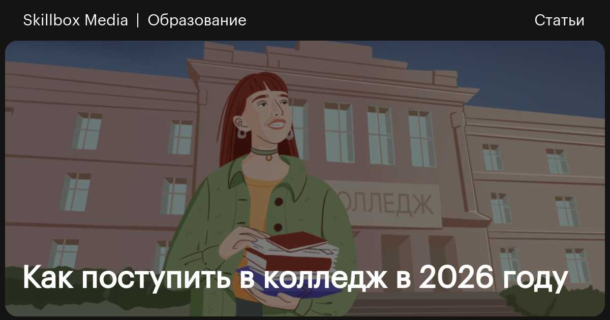 Как поступить в колледж в 2026 году / Skillbox Media