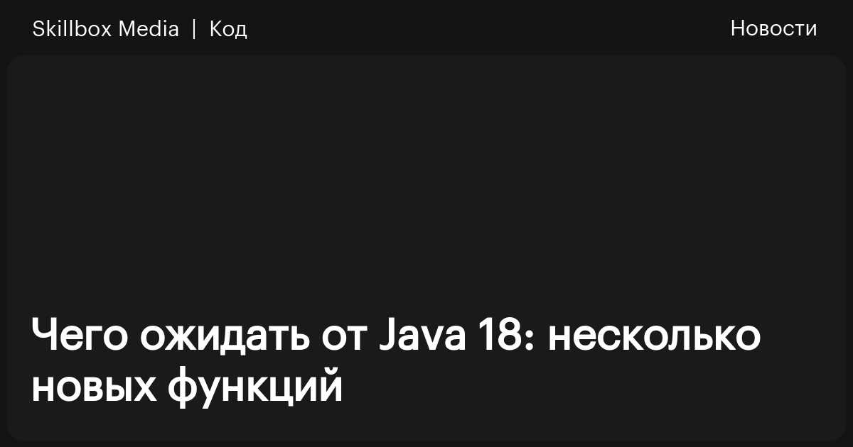 Чего ожидать от Java 18: несколько новых функций / Skillbox Media