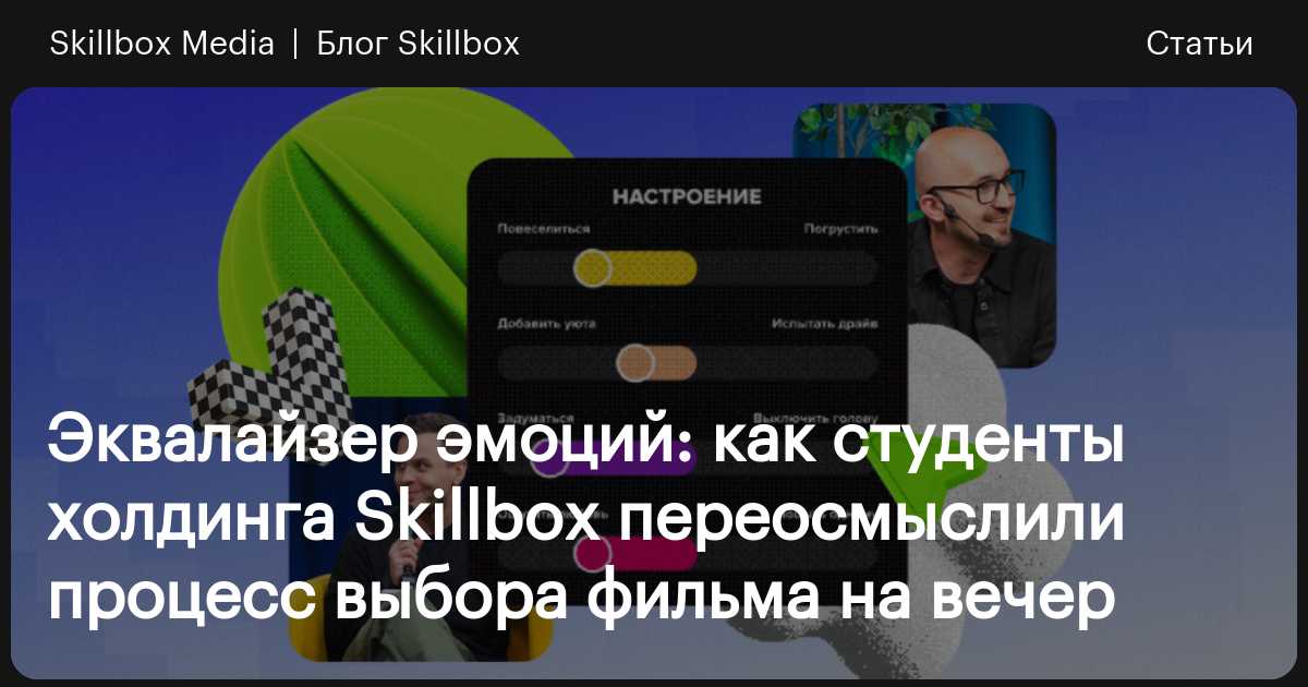 Эквалайзер эмоций: как студенты холдинга Skillbox переосмыслили процесс ...