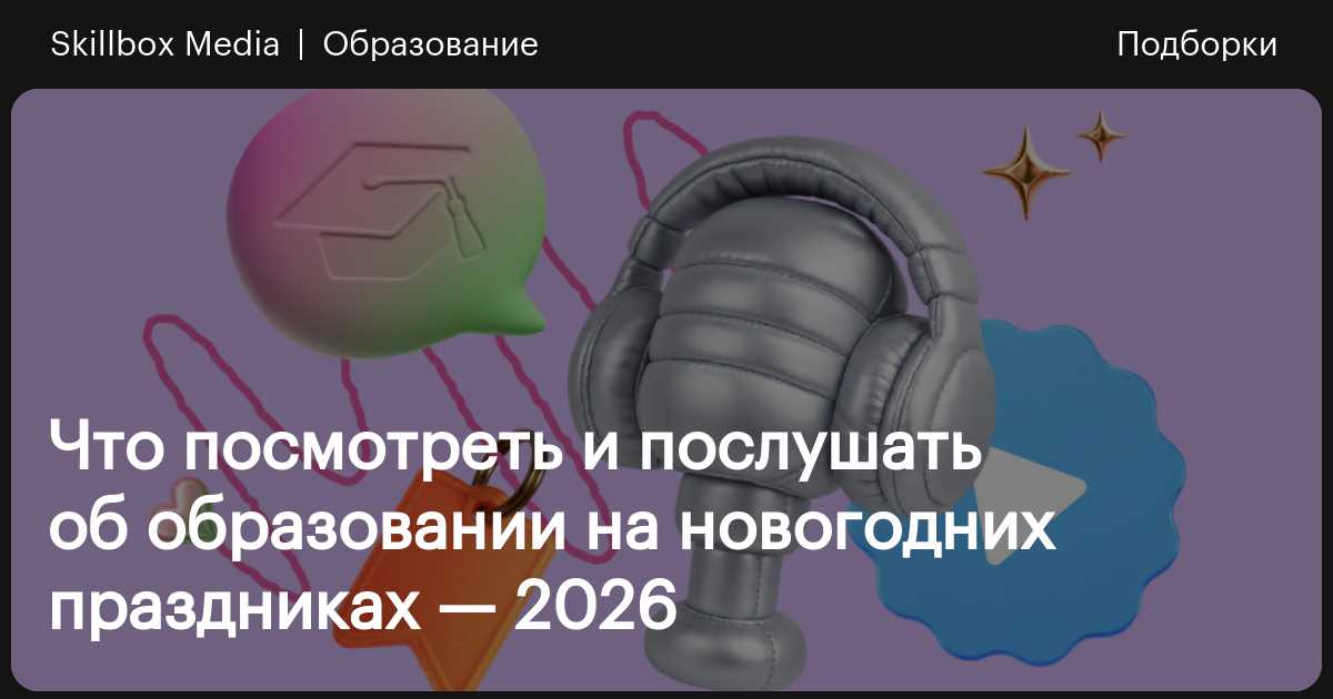 Что посмотреть и послушать об образовании в Новый год — 2026 / Skillbox ...