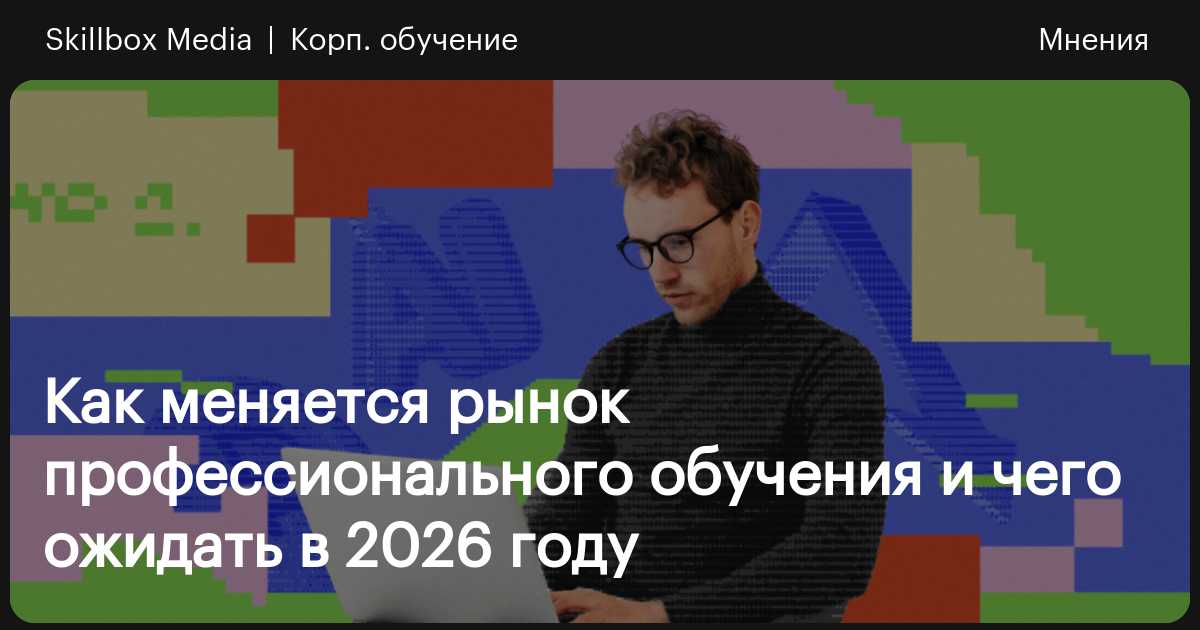 Как меняется рынок профессионального обучения и чего ожидать в 2026 ...