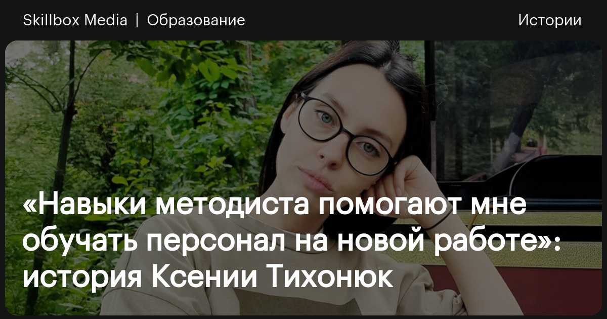 Методист в обучении персонала: история Ксении Тихонюк / Skillbox Media