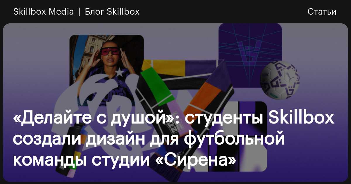 «Делайте с душой»: студенты Skillbox создали дизайн для футбольной ...