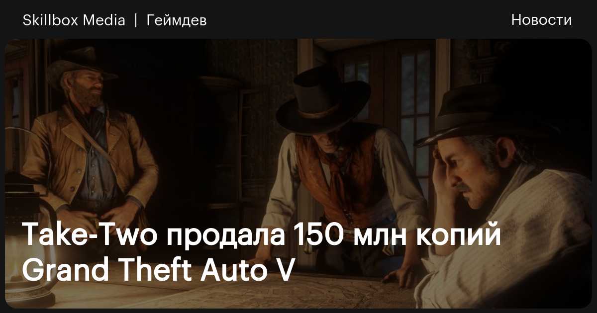 Take-Two продала 150 млн копий Grand Theft Auto V / Skillbox Media