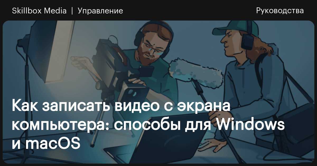 Как записать видео с экрана компьютера: способы для Windows и macOS