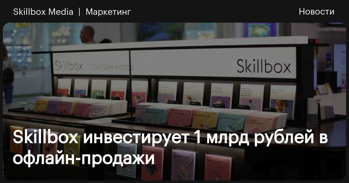 Skillbox инвестирует 1 млрд рублей в офлайн-продажи / Skillbox Media