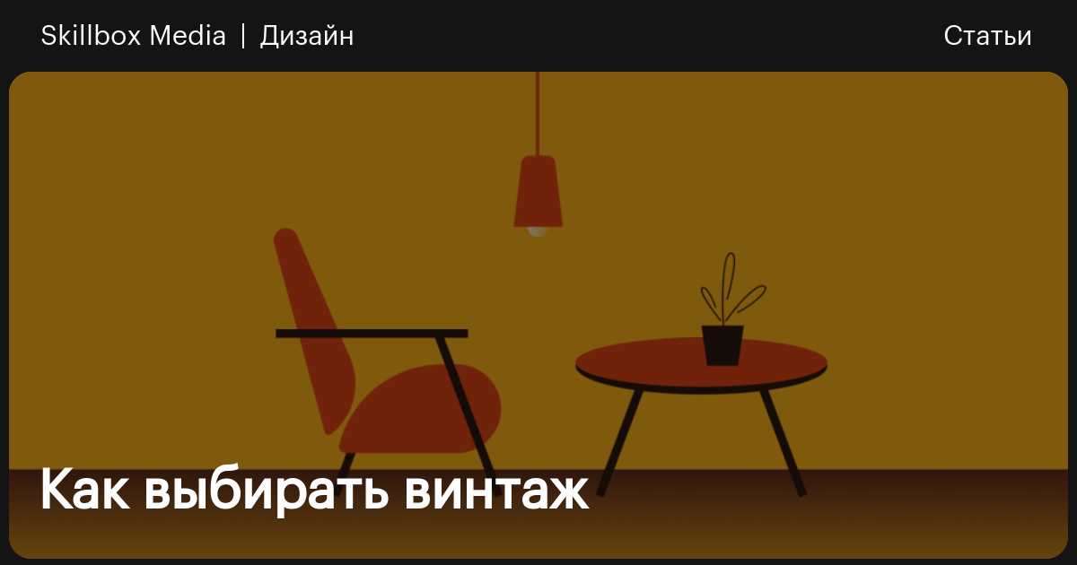 Винтаж: где найти, купить и как вписать в интерьер / Skillbox Media