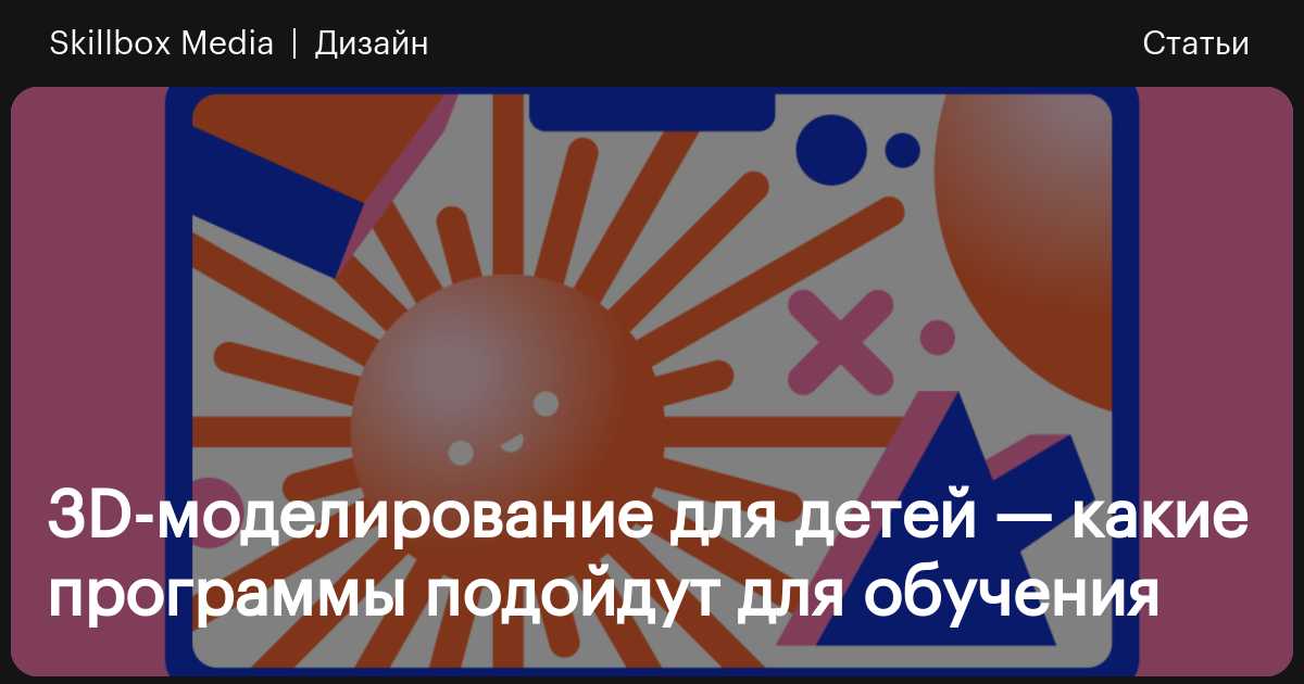 3D-моделирование — лучшие программы для детей / Skillbox Media
