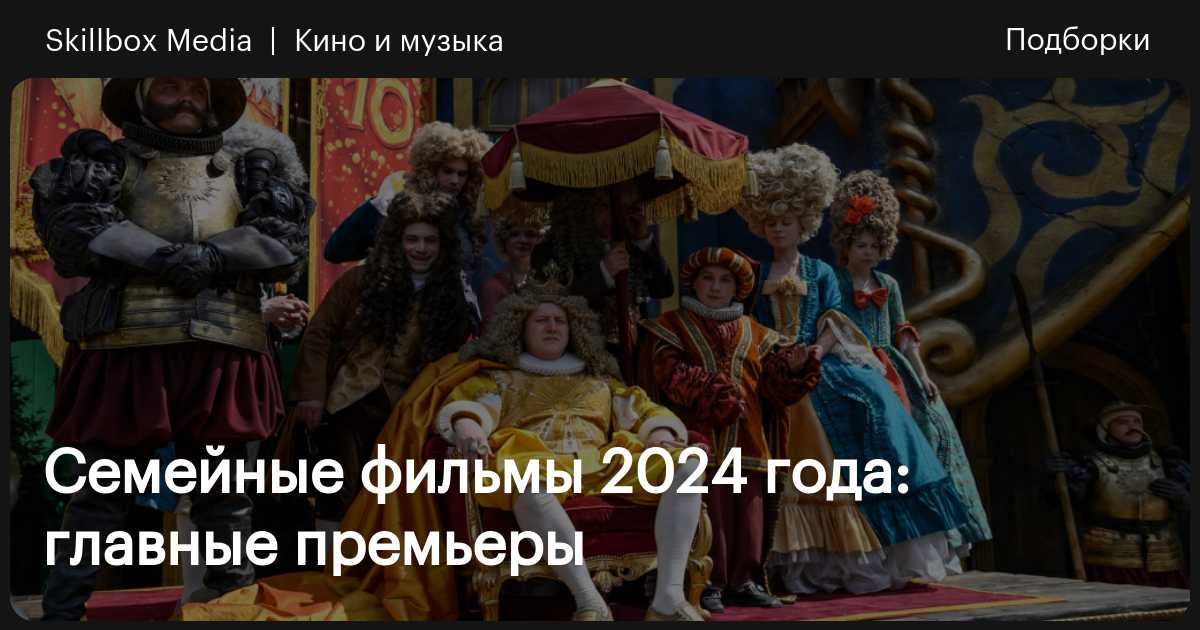 Семейные фильмы 2024 года: главные премьеры / Skillbox Media