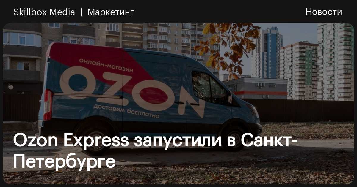 Ozon Express запустили в Санкт-Петербурге / Skillbox Media
