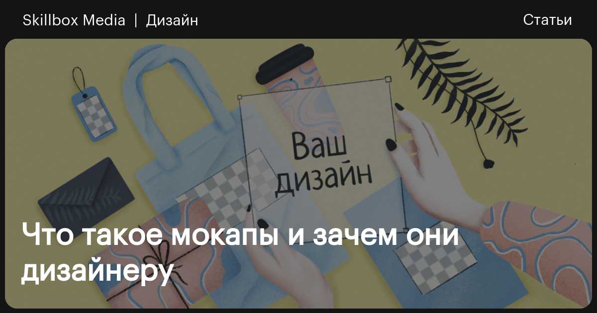 Что такое мокапы и зачем они дизайнеру / Skillbox Media