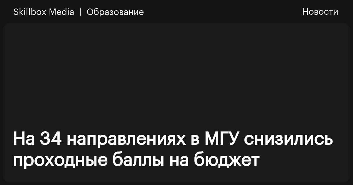 На 34 направлениях в МГУ снизились проходные баллы на бюджет / Skillbox ...