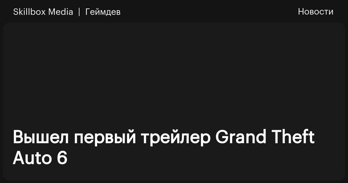 Grand Theft Auto 6: первый трейлер и дата релиза / Skillbox Media