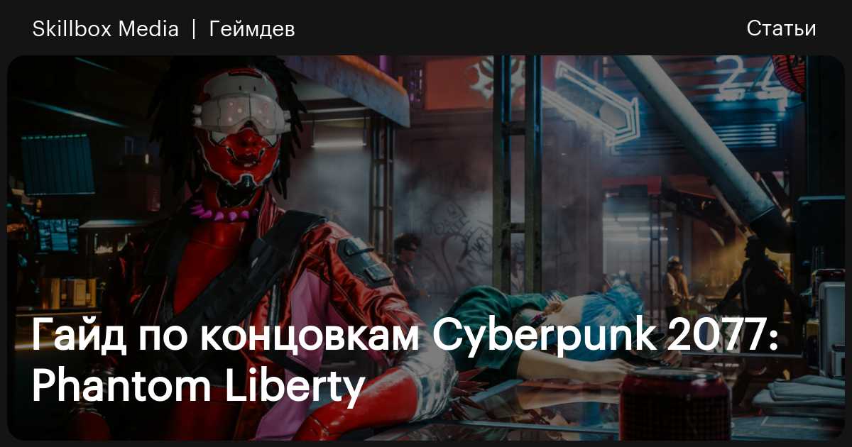 Гайд по концовкам Cyberpunk 2077: Phantom Liberty / Skillbox Media