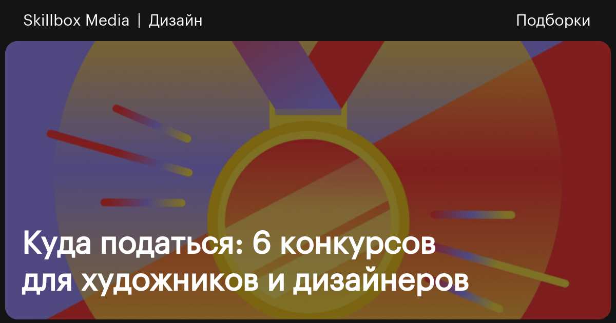 6 конкурсов для художников и дизайнеров в 2025–2026 годах / Skillbox Media
