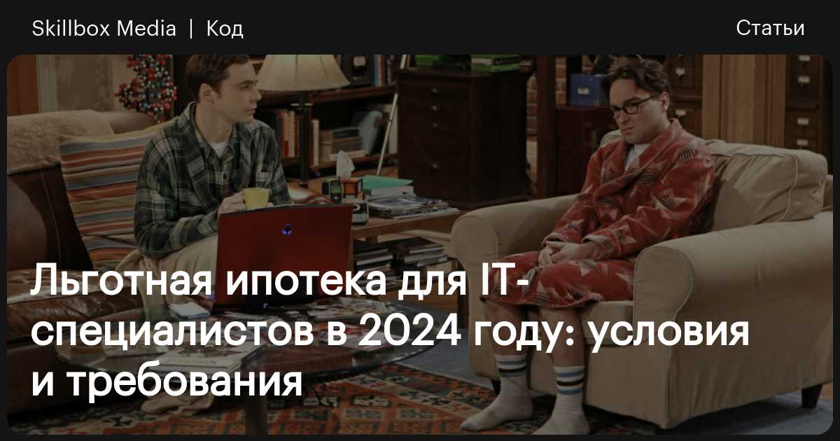 IT-ипотека в 2024 году: льготные условия, требования к специалистам и ...