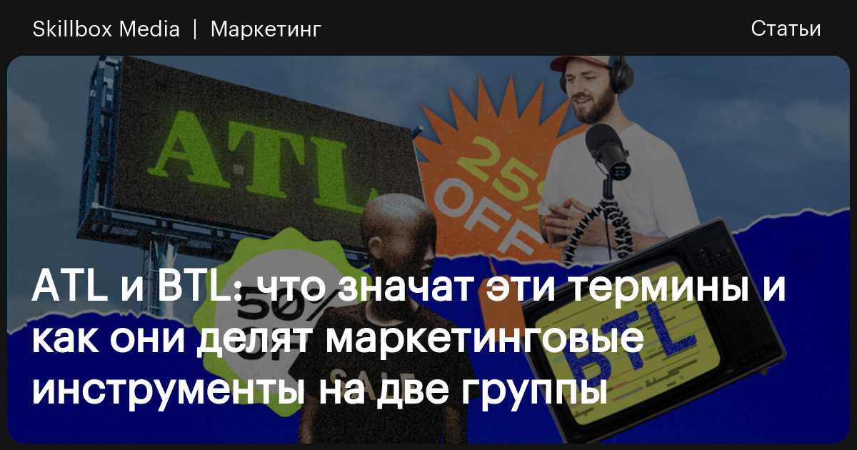Что такое ATL и BTL в маркетинге и рекламе / Skillbox Media