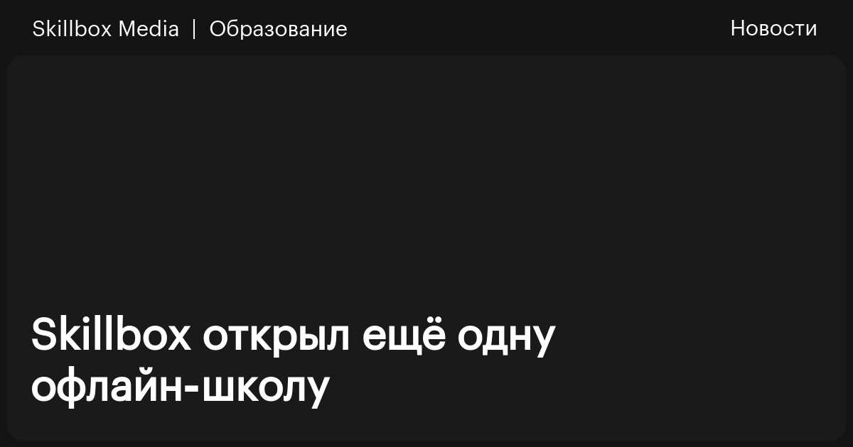 Skillbox Skillbox открыл ещё одну офлайн‑школу / Skillbox Media