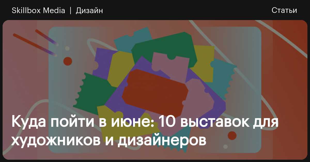 Куда пойти в июне: 10 выставок для художников и дизайнеров / Skillbox Media