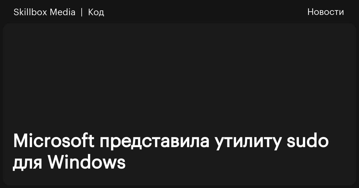 Microsoft представила утилиту Sudo для Windows Skillbox Media