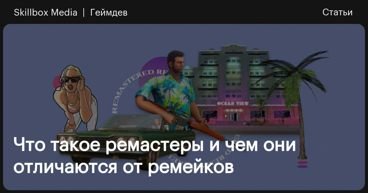 Что такое ремастеры и чем они отличаются от ремейков / Skillbox Media