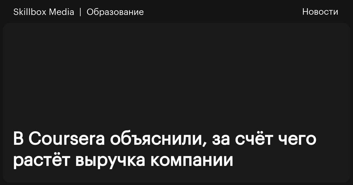 В Coursera объяснили, за счёт чего растёт выручка компании / Skillbox Media