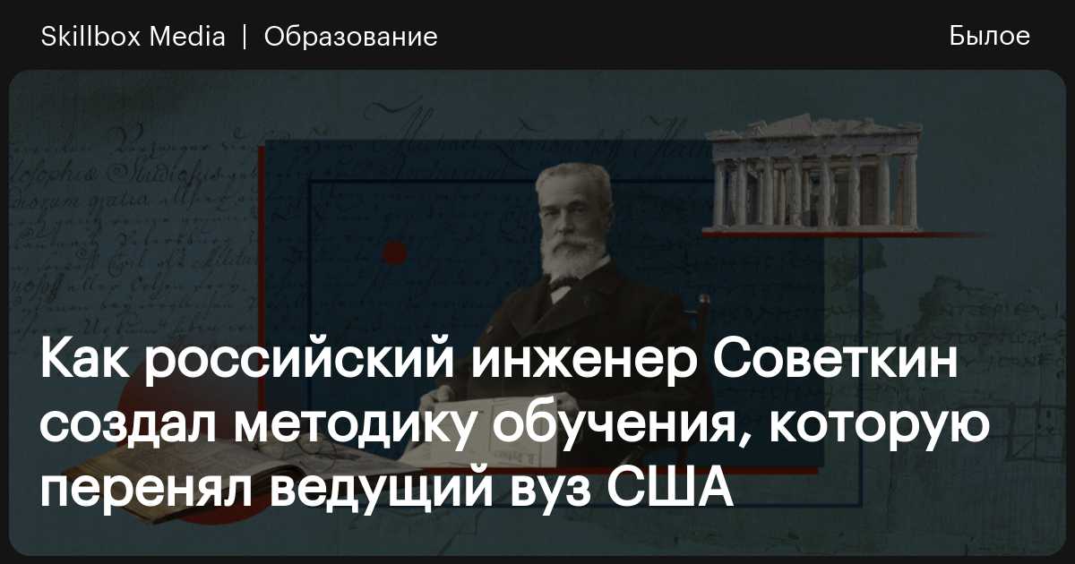 Как российский инженер Советкин создал методику обучения, которую ...