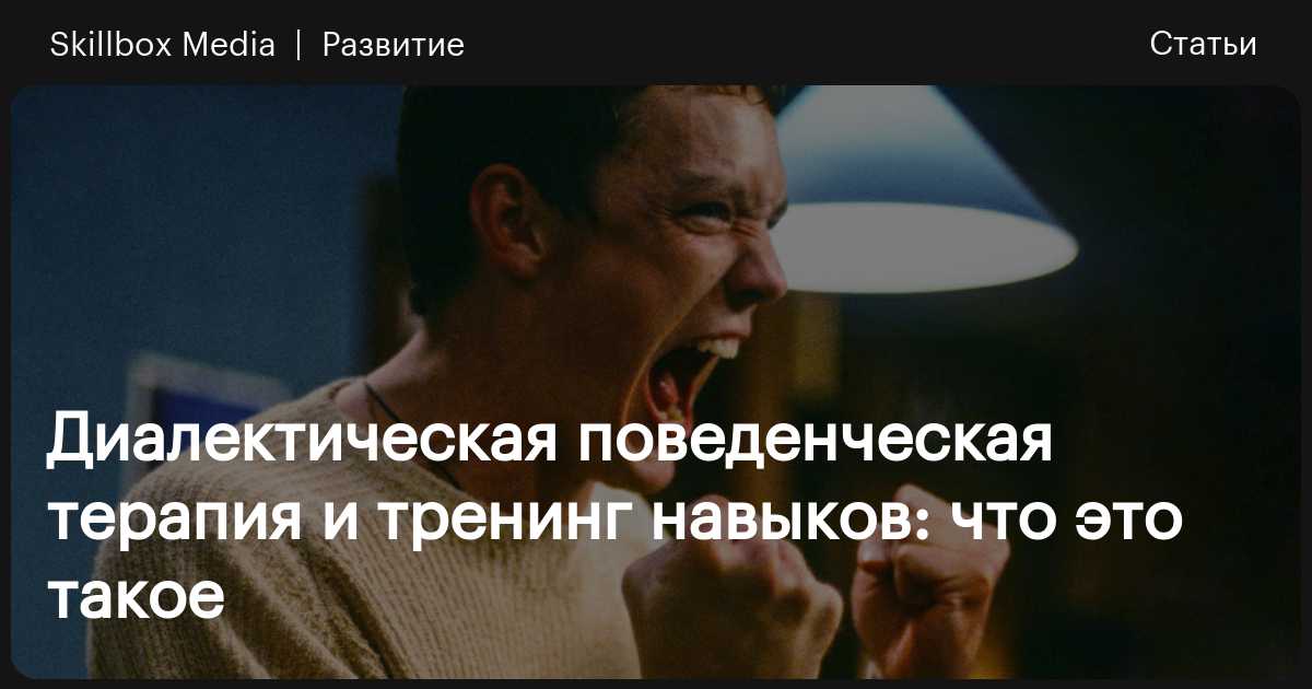 Диалектическая поведенческая терапия и тренинг навыков — что это ...