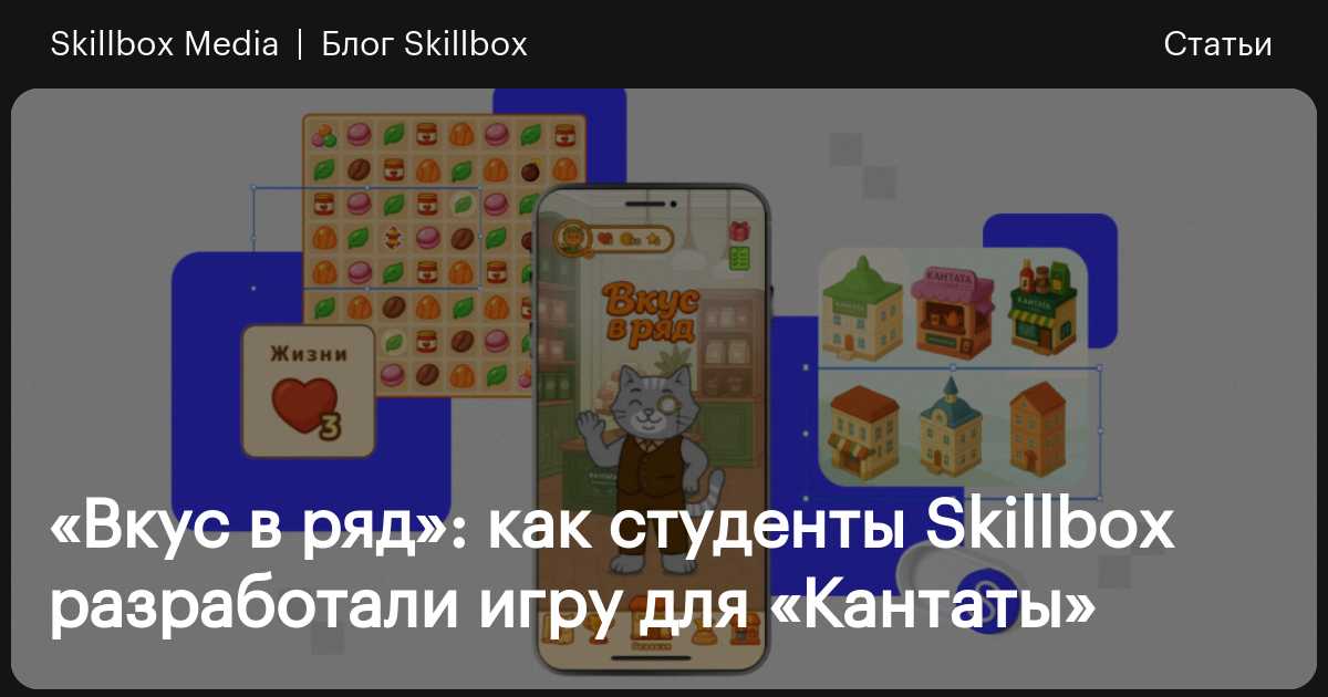 Игра «Вкус в ряд» для «Кантаты»: кейс «IT-песочницы» / Skillbox Media