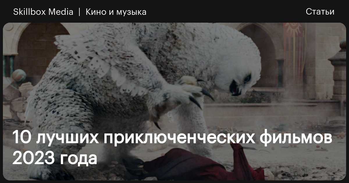 10 лучших приключенческих фильмов 2023 года / Skillbox Media