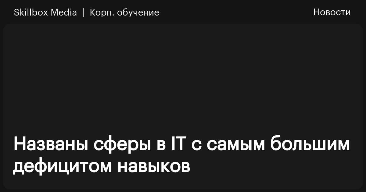Названы сферы в IT с самым большим дефицитом навыков / Skillbox Media