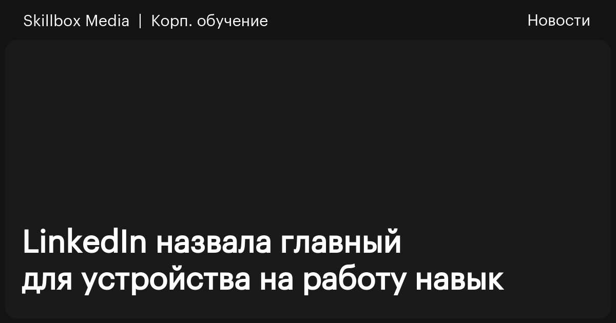 LinkedIn назвала главный для устройства на работу навык / Skillbox Media